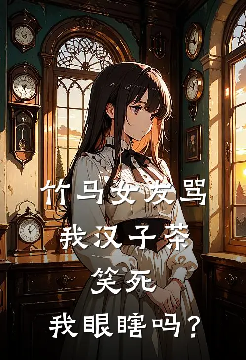 竹马女友骂我汉子茶，笑死，我眼瞎吗？