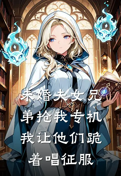 未婚夫女兄弟抢我专机，我让他们跪着唱征服