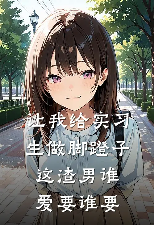 让我给实习生做脚蹬子，这渣男谁爱要谁要