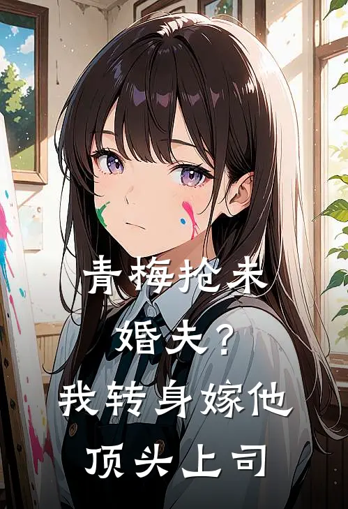 青梅抢未婚夫？我转身嫁他顶头上司