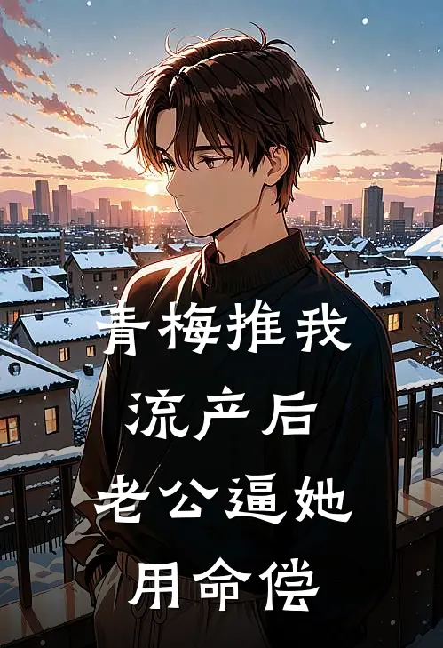 青梅推我流产后，老公逼她用命偿