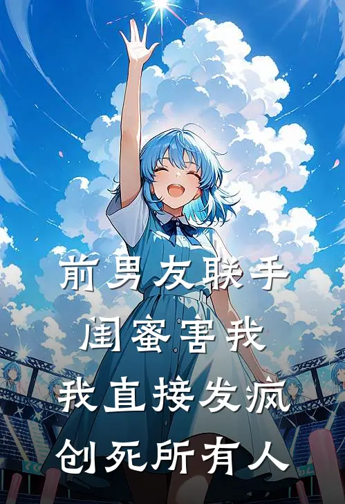 前男友联手闺蜜害我，我直接发疯创死所有人