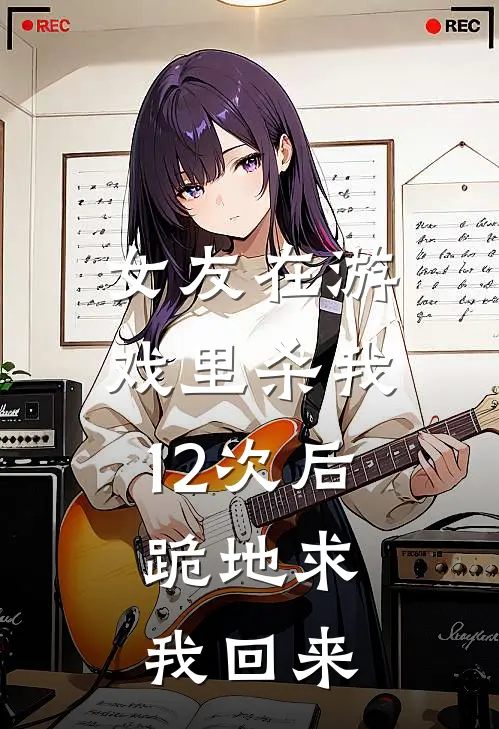 女友在游戏里杀我12次后，跪地求我回来