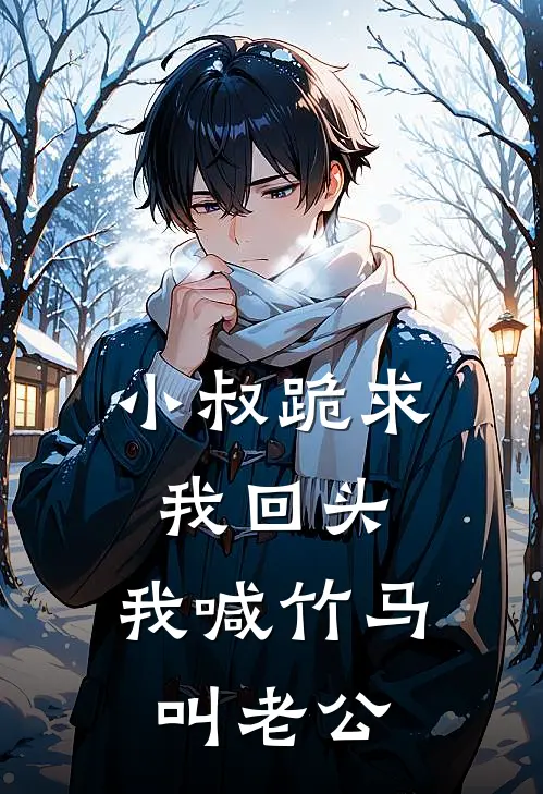 小叔跪求我回头，我喊竹马叫老公