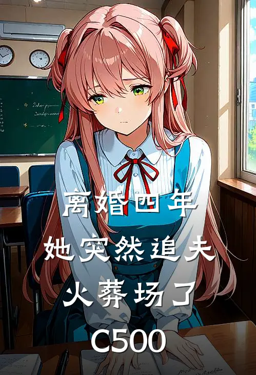 离婚四年，她突然追夫火葬场了C500