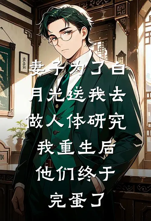 妻子为了白月光送我去做人体研究，我重生后他们终于完蛋了