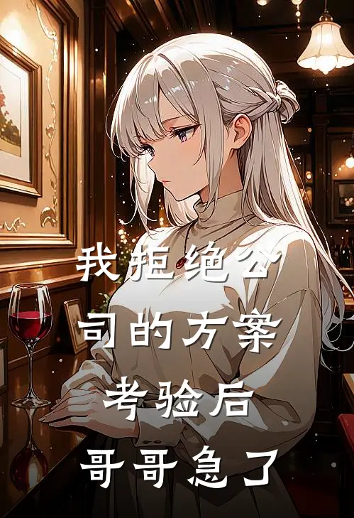 我拒绝公司的方案考验后，哥哥急了