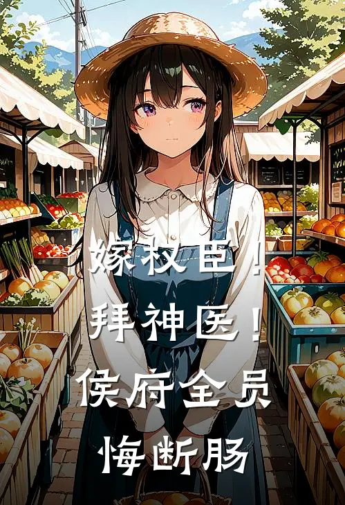 嫁权臣！拜神医！侯府全员悔断肠