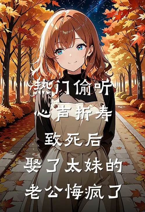 [热门]偷听心声折寿致死后，娶了太妹的老公悔疯了