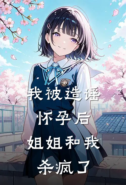 我被造谣怀孕后，姐姐和我杀疯了