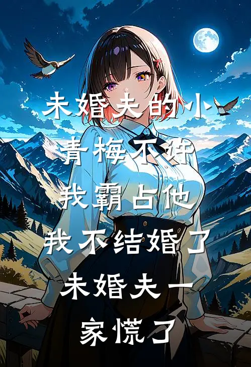 未婚夫的小青梅不许我霸占他，我不结婚了，未婚夫一家慌了