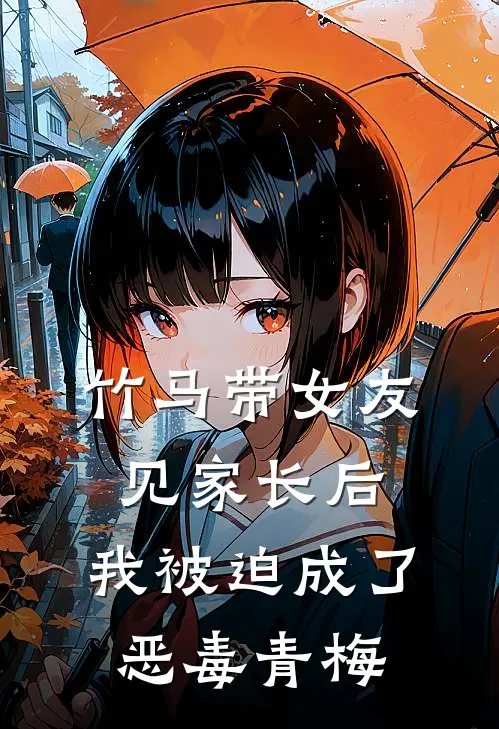 竹马带女友见家长后，我被迫成了恶毒青梅