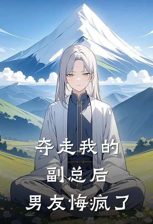 夺走我的副总后，男友悔疯了