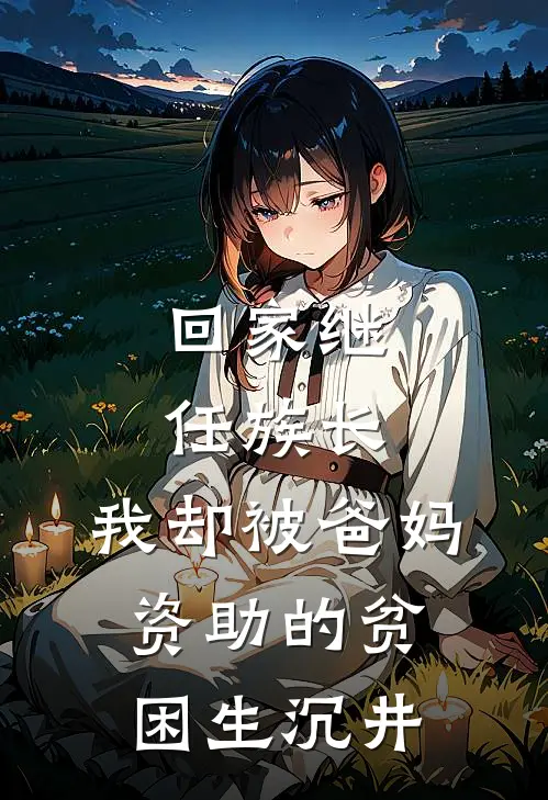 回家继任族长，我却被爸妈资助的贫困生沉井