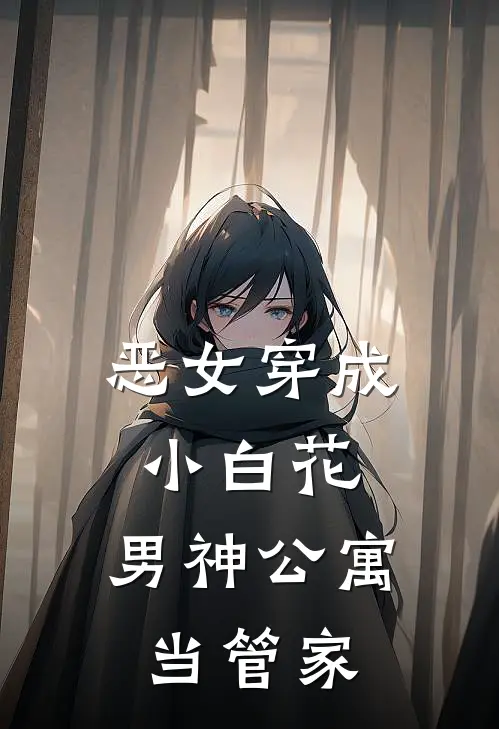 恶女穿成小白花，男神公寓当管家