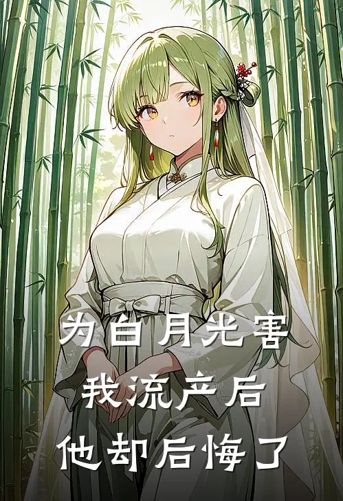 为白月光害我流产后，他却后悔了