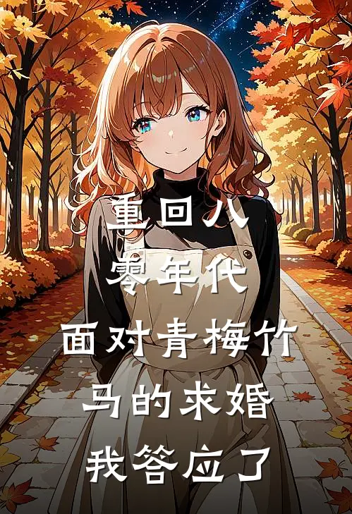 重回八零年代，面对青梅竹马的求婚，我答应了