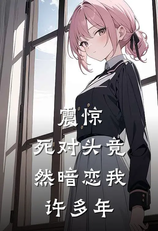 震惊，死对头竟然暗恋我许多年