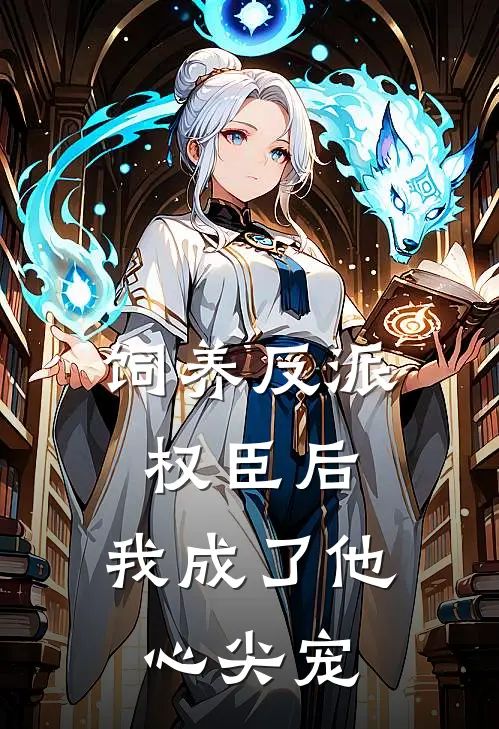 饲养反派权臣后，我成了他心尖宠