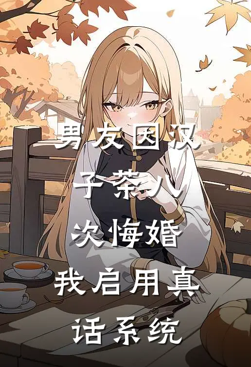 男友因汉子茶八次悔婚，我启用真话系统