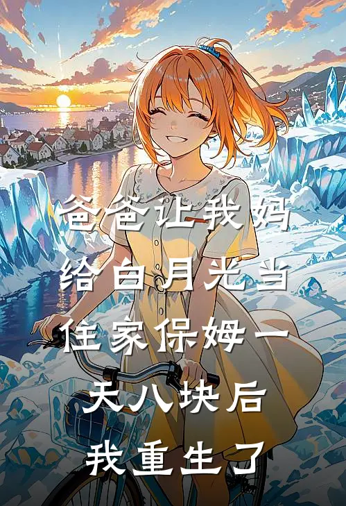 爸爸让我妈给白月光当住家保姆一天八块后，我重生了