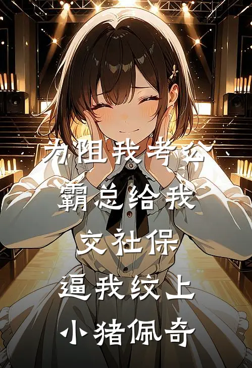 为阻我考公，霸总给我交社保，逼我纹上小猪佩奇