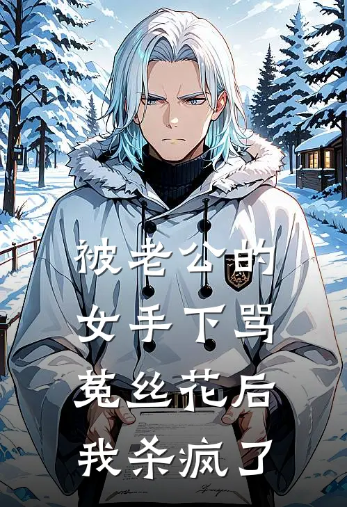 被老公的女手下骂菟丝花后，我杀疯了