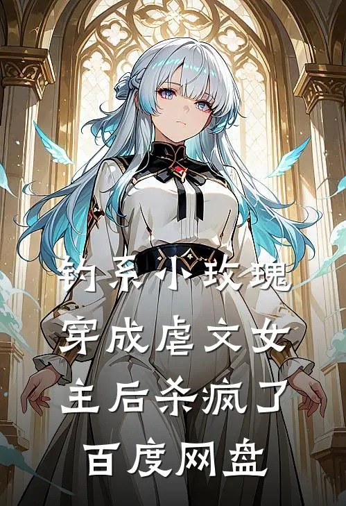 钓系小玫瑰穿成虐文女主后杀疯了百度网盘