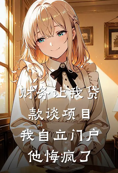 财务让我贷款谈项目,我自立门户他悔疯了