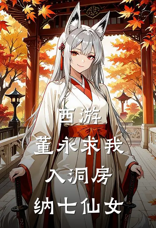 西游：董永求我入洞房，纳七仙女周青董永免费小说_完本免费小说西游：董永求我入洞房，纳七仙女周青董永