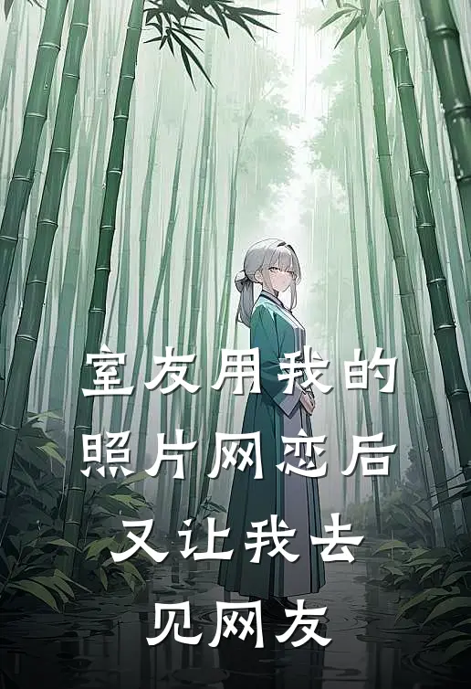 苏悦江澈室友用我的照片网恋后，又让我去见网友全章节在线阅读_室友用我的照片网恋后，又让我去见网友全集免费在线阅读