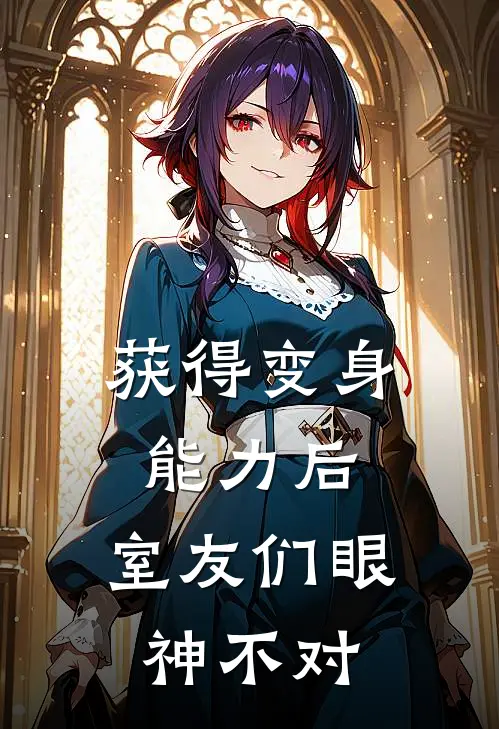 获得变身能力后，室友们眼神不对(苏禾统子姐)免费阅读完整版小说_最新小说全文阅读获得变身能力后，室友们眼神不对苏禾统子姐