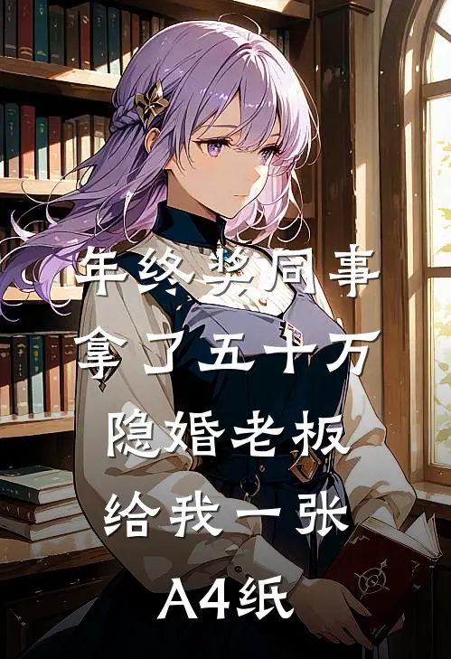 年终奖同事拿了五十万，隐婚老板给我一张A4纸(周斯礼蒋盈)热门网络小说推荐_最新完结小说推荐年终奖同事拿了五十万，隐婚老板给我一张A4纸周斯礼蒋盈