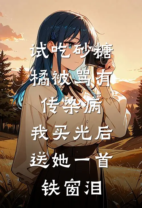 试吃砂糖橘被骂有传染病，我买光后送她一首铁窗泪(梦琪花姐)最新小说推荐_最新热门小说试吃砂糖橘被骂有传染病，我买光后送她一首铁窗泪梦琪花姐