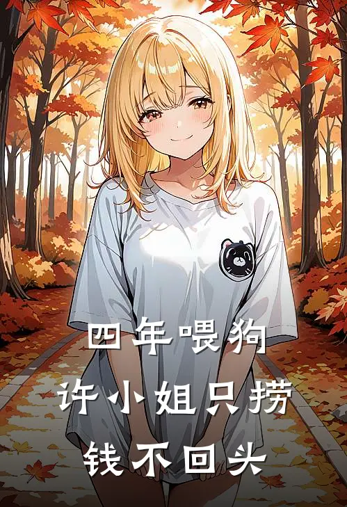 四年喂狗，许小姐只捞钱不回头(许安陆铭舟)全本完结小说_完整版免费全文阅读四年喂狗，许小姐只捞钱不回头(许安陆铭舟)