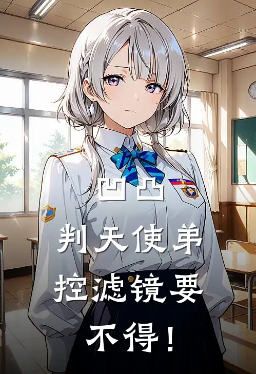 凹凸：判天使弟控滤镜要不得！派厄斯特蕾普新热门小说_免费阅读全文凹凸：判天使弟控滤镜要不得！派厄斯特蕾普