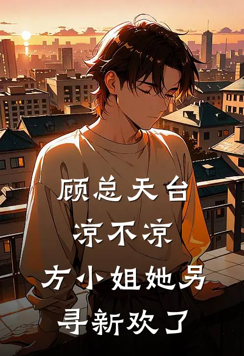 顾总天台凉不凉，方小姐她另寻新欢了(方梨顾行之)全本免费在线阅读_顾总天台凉不凉，方小姐她另寻新欢了最新章节在线阅读