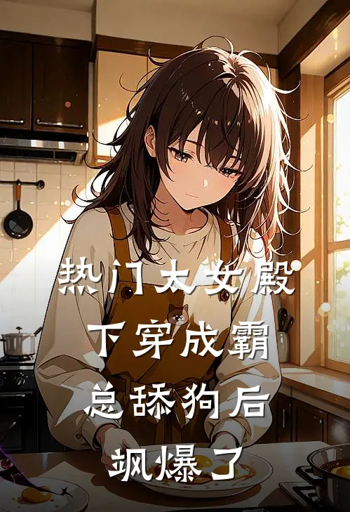 [热门]太女殿下穿成霸总舔狗后，飒爆了(夏夏慕夏)免费小说全集_完本小说免费阅读[热门]太女殿下穿成霸总舔狗后，飒爆了(夏夏慕夏)