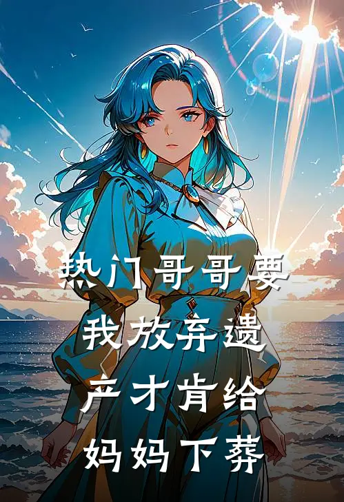 [热门]哥哥要我放弃遗产才肯给妈妈下葬