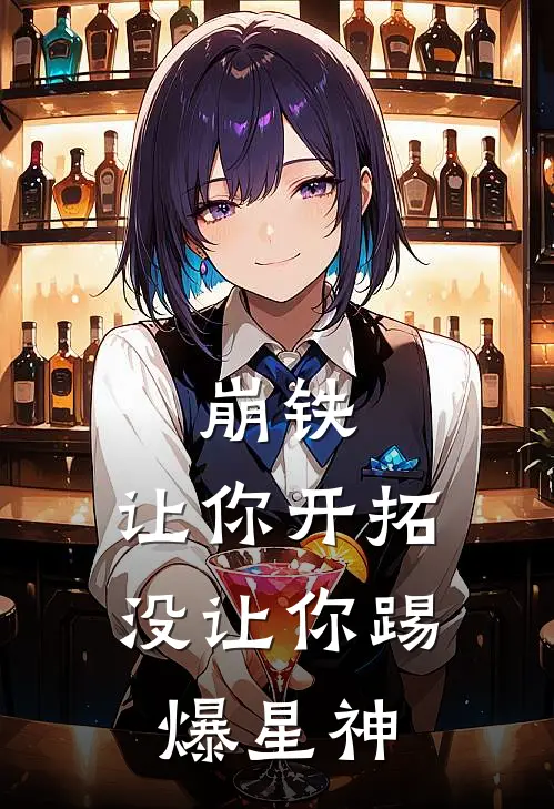 崩铁：让你开拓，没让你踢爆星神林默卡芙卡完整版免费小说_全本免费完结小说崩铁：让你开拓，没让你踢爆星神林默卡芙卡