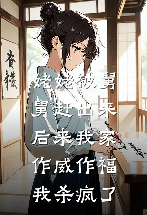 姥姥被舅舅赶出来后来我家作威作福，我杀疯了(抖音热门)热门小说大全_推荐完本小说姥姥被舅舅赶出来后来我家作威作福，我杀疯了抖音热门