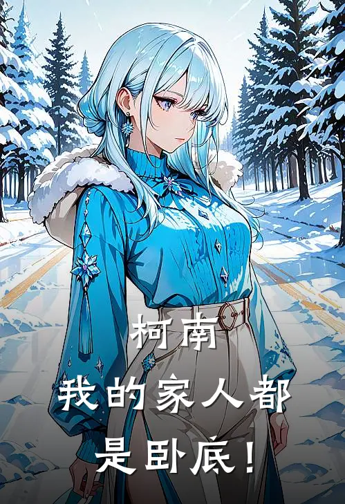 柯南：我的家人都是卧底！(柯南安室透)免费小说阅读_完结版小说推荐柯南：我的家人都是卧底！(柯南安室透)