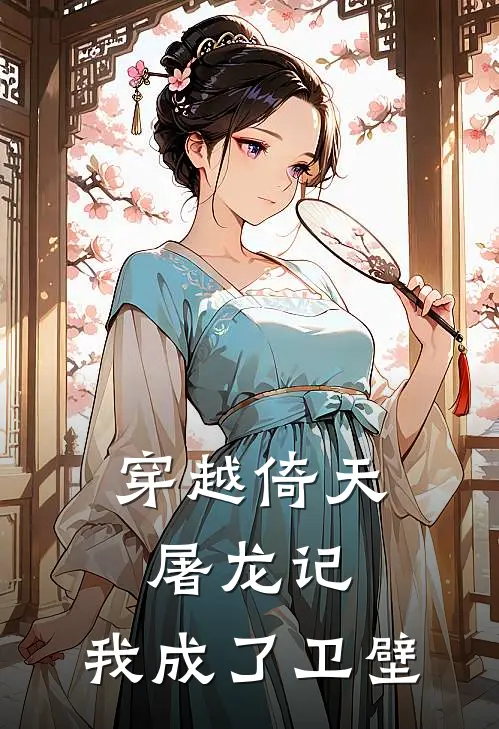 穿越倚天屠龙记：我成了卫壁卫璧张无忌免费小说完整版_最新好看小说穿越倚天屠龙记：我成了卫壁卫璧张无忌