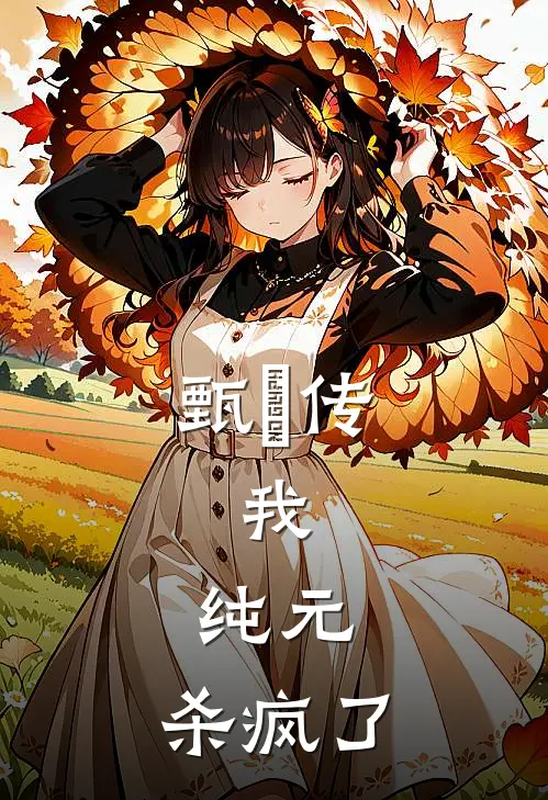 甄嬛传：我，纯元，杀疯了(华妃栓柱)在线免费小说_热门网络小说甄嬛传：我，纯元，杀疯了华妃栓柱