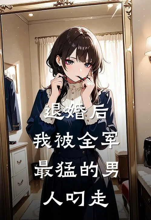 陆战霆苏晚卿《退婚后，我被全军最猛的男人叼走》完结版免费阅读_退婚后，我被全军最猛的男人叼走全文免费阅读