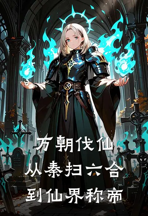 万朝伐仙：从秦扫六合到仙界称帝嬴政卫青全文免费阅读无弹窗大结局_嬴政卫青（万朝伐仙：从秦扫六合到仙界称帝）小说免费阅读大结局