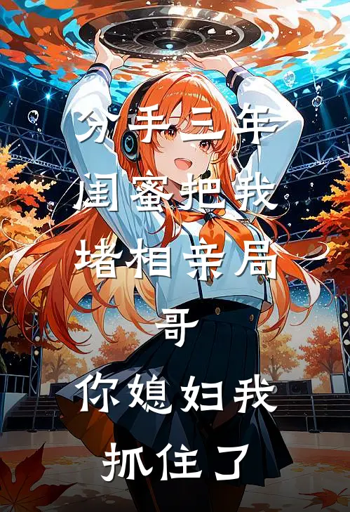 分手三年，闺蜜把我堵相亲局：“哥，你媳妇我抓住了”