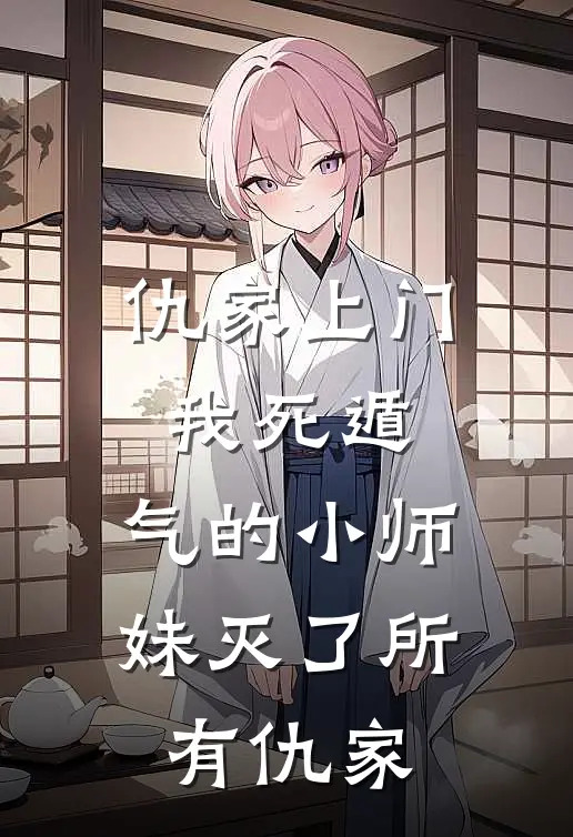 仇家上门我死遁，气的小师妹灭了所有仇家周豹李闲鱼免费小说大全_完结的小说仇家上门我死遁，气的小师妹灭了所有仇家(周豹李闲鱼)