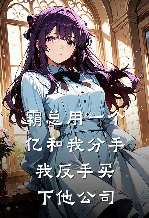 林薇季辰(霸总用一个亿和我分手，我反手买下他公司)完整版免费在线阅读_《霸总用一个亿和我分手，我反手买下他公司》全集在线阅读