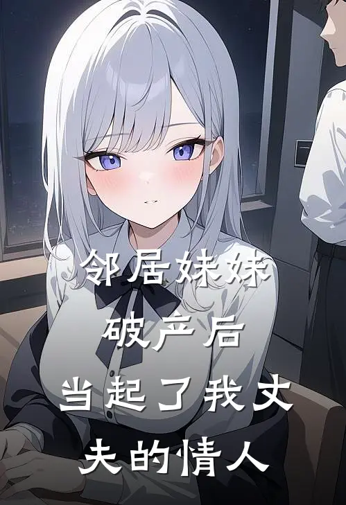 邻居妹妹破产后，当起了我丈夫的情人